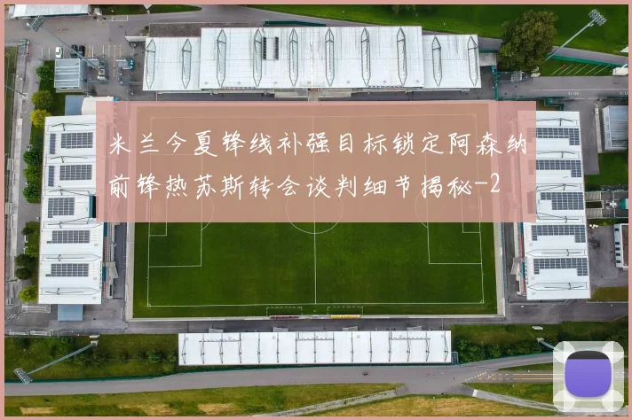 米兰今夏锋线补强目标锁定阿森纳前锋热苏斯转会谈判细节揭秘