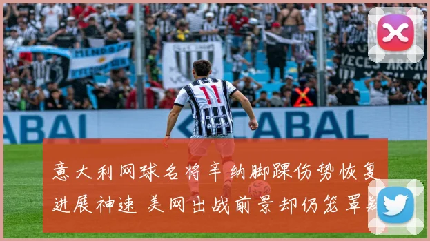 意大利网球名将辛纳脚踝伤势恢复进展神速 美网出战前景却仍笼罩疑云