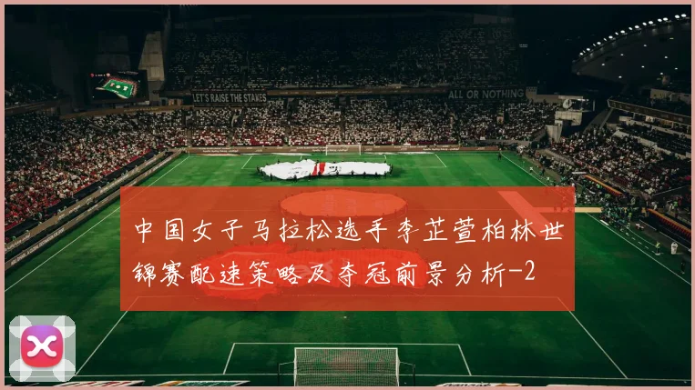 中国女子马拉松选手李芷萱柏林世锦赛配速策略及夺冠前景分析