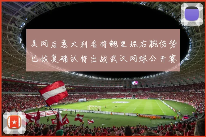 美网后意大利名将鲍里妮右腕伤势已恢复确认将出战武汉网球公开赛
