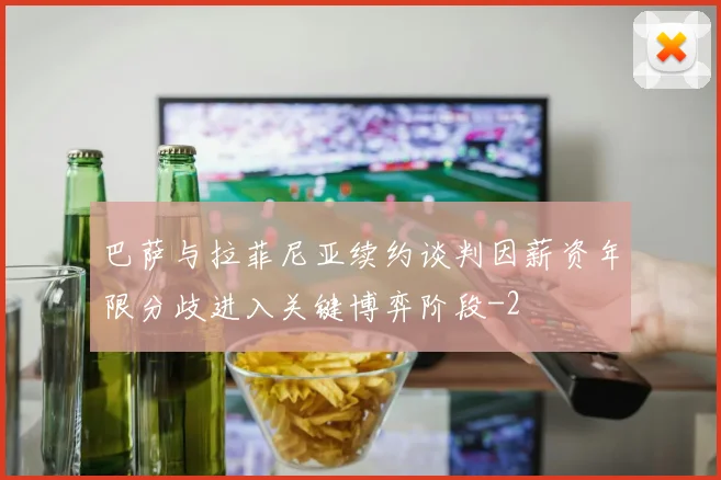 巴萨与拉菲尼亚续约谈判因薪资年限分歧进入关键博弈阶段